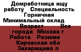 Домработница ищу работу › Специальность ­ Горничная › Минимальный оклад ­ 45 000 › Возраст ­ 45 - Все города, Москва г. Работа » Резюме   . Кировская обл.,Захарищево п.